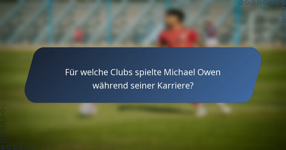 Für welche Clubs spielte Michael Owen während seiner Karriere?