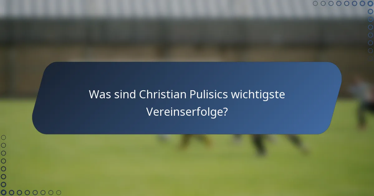 Was sind Christian Pulisics wichtigste Vereinserfolge?