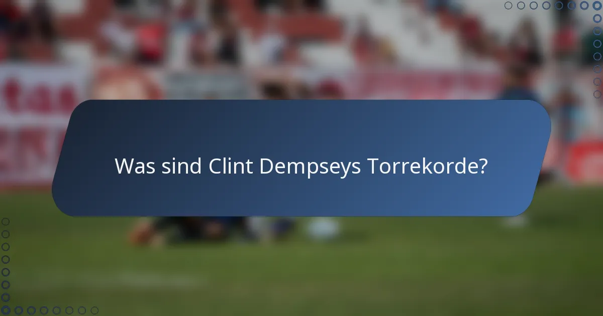 Was sind Clint Dempseys Torrekorde?