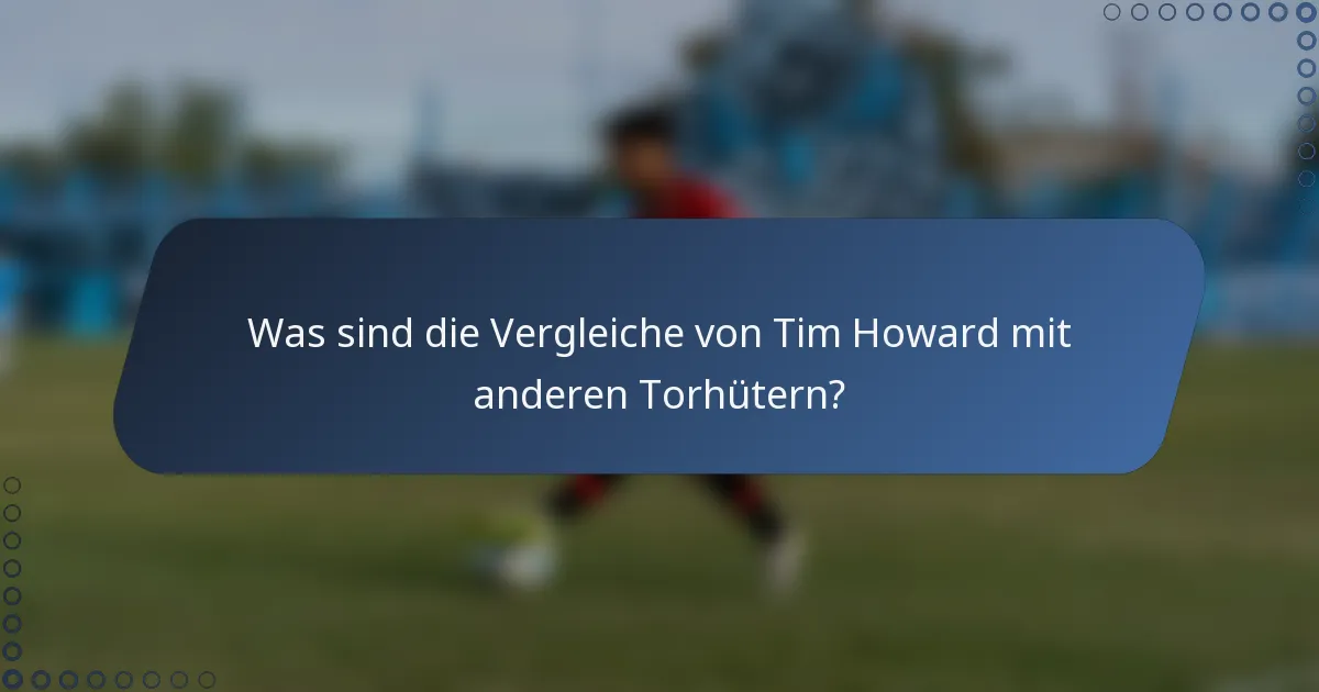 Was sind die Vergleiche von Tim Howard mit anderen Torhütern?