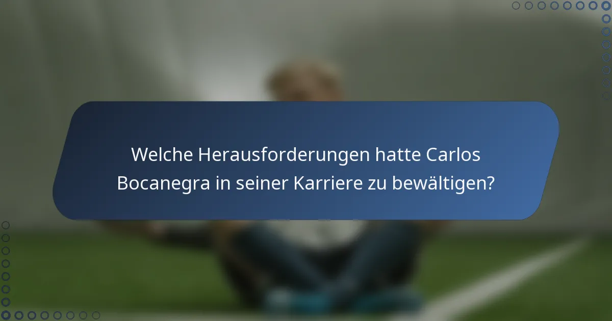 Welche Herausforderungen hatte Carlos Bocanegra in seiner Karriere zu bewältigen?