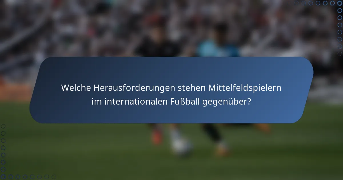 Welche Herausforderungen stehen Mittelfeldspielern im internationalen Fußball gegenüber?