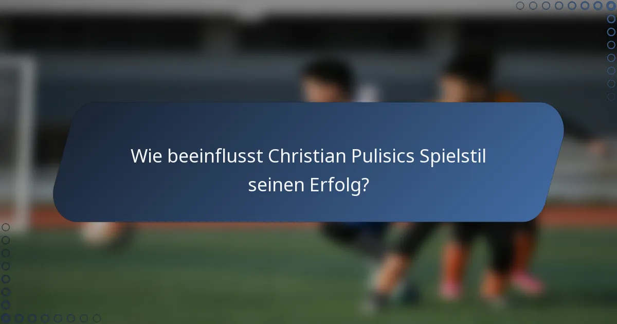 Wie beeinflusst Christian Pulisics Spielstil seinen Erfolg?