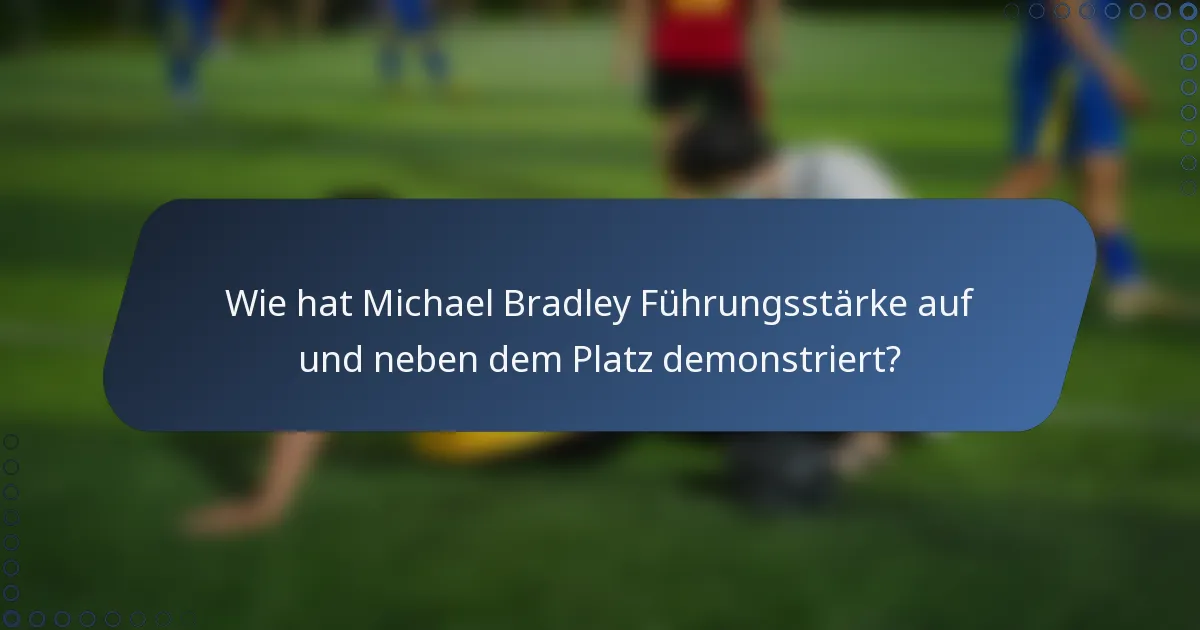 Wie hat Michael Bradley Führungsstärke auf und neben dem Platz demonstriert?