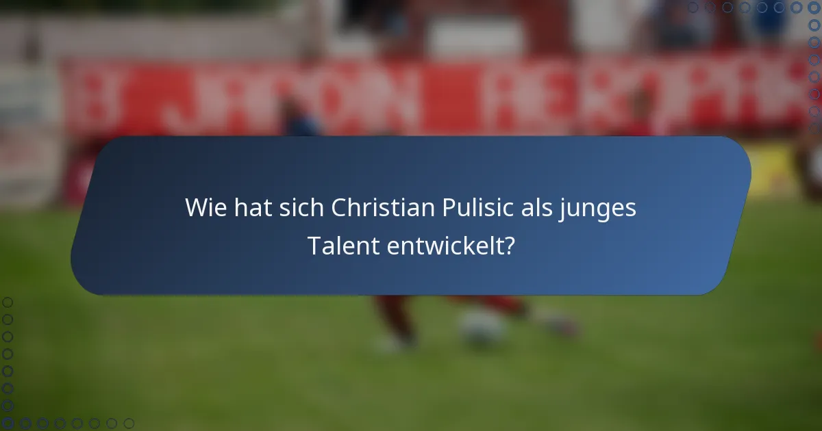 Wie hat sich Christian Pulisic als junges Talent entwickelt?