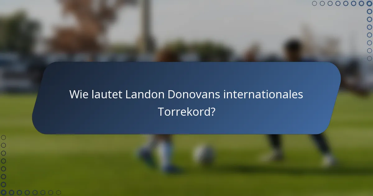 Wie lautet Landon Donovans internationales Torrekord?