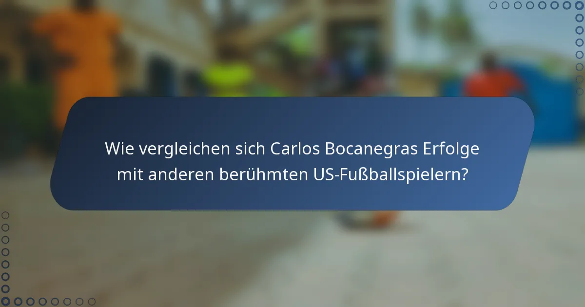 Wie vergleichen sich Carlos Bocanegras Erfolge mit anderen berühmten US-Fußballspielern?