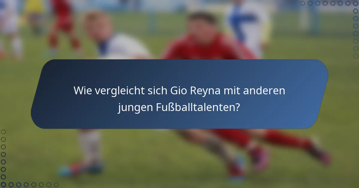 Wie vergleicht sich Gio Reyna mit anderen jungen Fußballtalenten?