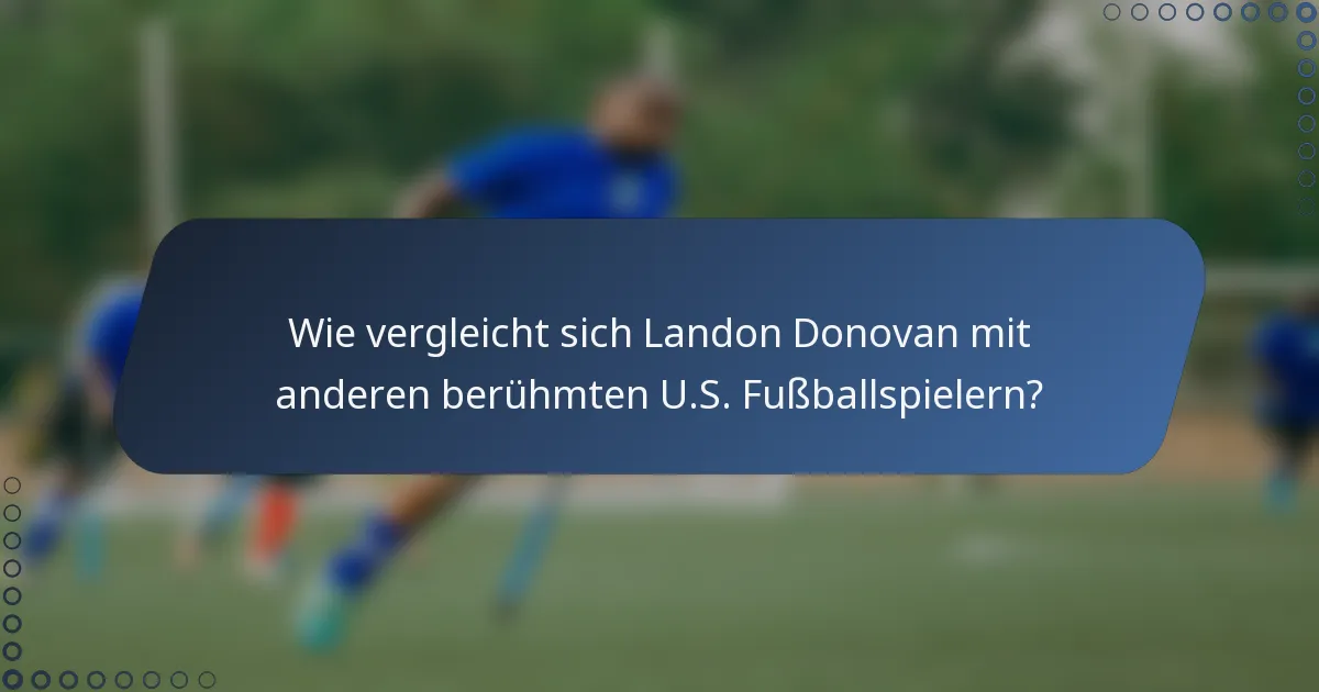 Wie vergleicht sich Landon Donovan mit anderen berühmten U.S. Fußballspielern?