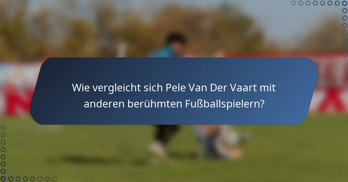 Wie vergleicht sich Pele Van Der Vaart mit anderen berühmten Fußballspielern?